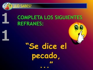 ¿LO SABES?
COMPLETA LOS SIGUIENTES
REFRANES:
“Se dice el
pecado,
...”
1
1
 