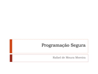 Programação Segura
Rafael de Moura Moreira
 