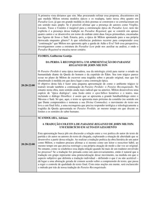 À primeira vista diríamos que sim. Mas procurando refinar essa proposta, discutiremos em
              que medida Milton retoma modelos épicos e os readapta, tanto nessa obra quanto em
              Paradise Lost, já que em grande medida os dois poemas se constroem e se correlacionam em
              um sentido mais amplo. Se é possível afirmar que a presença de autores como Virgílio,
              Lucano, Tasso e Camões é inegável para a estruturação épica do Paradise Lost, nem tão
              explícita é a presença dessa tradição no Paradise Regained, que se constrói em apenas
              quatro cantos e se desenvolve em torno do embate entre duas forças primordiais, encarnadas
              nas figuras de Jesus e Satã. Estaria, pois, a épica de Milton apontando para a sua própria
              derrocada enquanto gênero? A que referências podemos recorrer para compreender essa
              "continuação" que Milton nos apresenta após a queda de Adão e Eva? Sob essa perspectiva,
              investigaremos como a estrutura do Paradise Lost pode nos auxiliar na análise, e onde o
              Paradise Regained se encaixa nesse cenário.

              FLORES, Guilherme Gontijo

                     DA PERDA À RECONQUISTA: UM APRESENTAÇÃO DO PARADISE
                                   REGAINED DE JOHN MILTON

              O Paraíso Perdido é uma épica inovadora, usa da mitologia cristã para narrar o estado na
              humanidade diante da Queda do homem e da expulsão do Éden. Seu tom trágico parece
              ecoar no plano de Milton de escrever uma tragédia sobre o pecado original, mas que foi
              abandonado à medida em que dava lugar a uma construção épica.
              O objetivo desta fala é fazer uma pequena apresentação de como o ambiente trágico (e
20:20-22:00
              teatral) invade também a continuação do Paraíso Perdido: o Paraíso Reconquistado. No
              entanto nesta obra, num sentido ainda mais radical que na anterior, Milton desenvolveu uma
              espécie de "épica dialógica", uma fusão entre o epos bélico homérico e o teatro, mas
              incluindo o diálogo filosófico: é assim que se apresenta a grande batalha/diálogo entre o
              Messias e Satã. Só que, aqui, o texto se apresenta mais próximo da comédia (no sentido em
              que Dante compreendera e nomeara a sua Divina Commedia): o movimento do texto nos
              leva a um final feliz, a uma reconquista que precisa responder teológica e teleologicamente a
              tragédia da Queda apresentada no Paraíso Perdido, ao mesmo tempo em que discute os
              limites e os sentidos do saber humano.

              SCANDOLARA, Adriano

                  A TRADUÇÃO COLETIVA DE PARADISE REGAINED DE JOHN MILTON:
                            UM EXERCÍCIO EM AUTO-ESVAZIAMENTO

              Esta apresentação busca pôr em discussão a relação entre a voz poética do autor do texto de
              partida e do autor ou autores do texto de chegada, explorando a situação de alteridade que se
              desenvolve a partir dessa relação. Ao realizar a tradução poética da obra literária de um autor
              como Milton, o tradutor procura afirmar a si mesmo como um leitor e reescritor hábil, ao
20:20-22:00
              mesmo tempo em que precisa restringir a sua própria atuação de modo a dar voz ao original.
              No entanto, como se estabelece essa dupla relação quando há mais de um tradutor envolvido
              no processo? Se a tradução for pensada como um auto-esvaziamento, então é natural que a
              tradução em grupo represente uma potencialização desse movimento, na medida em que o
              aspecto subjetivo que delimita a tradução individual – definindo o que é ou não aceitável –
              dá lugar a uma abstração gerada de comum acordo sobre a compreensão do texto, que passa
              a reger o controle de qualidade do texto final. Com estas noções em mente, será esclarecido
              o método por trás de nossa tradução do Paraíso Reconquistado.
 
