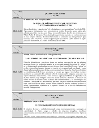 Data
                                                QUARTA-FEIRA, 25/05/11
                                                     ANFI 100
Horário
                 de AZEVEDO, Mail Marques (UFPR)

                              EM BUSCA DE RAÍZES GEOGRÁFICAS E ESPIRITUAIS:
                                   O SUJEITO DIASPÓRICO NO SÉCULO XXI.

                 O tema da palestra é a questão dos “pós-colonialismos e pós-nacionalismos” no século XXI.
18:30-20:00       Apresenta-se, inicialmente, breve retrospecto da posição do escritor como sujeito pós-
                 colonial, diaspórico ou não, com ênfase no reconhecimento da obra dos recipientes do
                 Prêmio Nobel de Literatura. Como ilustração de problemas inerentes ao escritor deslocado
                 de suas origens culturais, discute-se brevemente o sentimento de “não-pertença”, para
                 focalizar, como conclusão, o status dos personagens do romance Destes brancos da anglo-
                 jamaicana Zadie Smith, na Londres multicultural do ano 2000.


          Data
                                                 QUINTA-FEIRA, 26/05/11
                                                       ANFI 100
Horário
                 NEIRA, Hernán (Universidad de Santiago de Chile)

                   LOS ANIMALES EN LAS LETRAS: EL REGRESO DEL QUE NUNCA SE FUE

                 Filósofos, historiadores y escritores tienen una antigua preocupación por los animales,
                 preocupación que, en las últimas décadas, se ha renovado, aunque el concepto de “animal”
                 no es el mismo en la actualidad que en otros tiempos. En el plano filosófico, ese “animal” no
                 es algo externo al ser humano, sino que es como el otro yo ante el cual, con el cual y contra
                 el cual la humanidad misma se define, como sucede el caso Nietzsche. En el plano histórico
08:30-10:00      y, especialmente, de la historia americana, se constata que algunos historiadores europeos
                 justificaron la dominación del continente sobre la base de que los indígenas sería como una
                 especie intermedia entre animales y seres humanos, según planteó Ginés de Sepúlveda. Y, en
                 el plano literario, hay múltiples narraciones donde animales y humanos se vinculan con
                 límites difíciles de discernir, como es el caso del “La metamorfósis” y el “Informe para una
                 academia”, ambas de Kafka. Los animales, por tanto, son pieza central en el desarrollo de las
                 letras y en la definición del ser humano mismo. Hablar de aquéllos, es hablar de éstos. El
                 animal, aparentemente expulsado de la república literaria, es tal vez su ciudadano más
                 invisible y más presente.


          Data
                                                 QUINTA-FEIRA, 26/05/11
                                                       ANFI 100
Horário
                 BARBOSA, Maria A. (USP)

                                 AS CIÊNCIAS DO LÉXICO NO CURSO DE LETRAS

18:30-20:00      O principio da inter e multidisciplinaridade exige complementarmente o principio da
                 especificidade do objeto, campo e métodos das diferentes disciplinas científicas,
                 correspondentes a recortes observacionais distintos de um aparentemente mesmo objeto de
                 estudo.
                 Tal como sucede com as demais ciências básicas e aplicadas, as disciplinas integrantes das
 