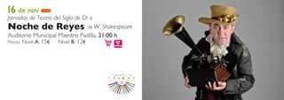 16 de nov
Jornadas de Teatro del Siglo de Or o
Noche de Reyes                   de W. Shakespeare
Auditorio Municipal Maestro Padilla, 21:00 h
Precio: Nivel A: 15€ Nivel B: 12€
 
