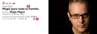 21 de dic
Gran Gala
Magia para toda la Familia
Director Mago Migue
Campeón Mundial de Magia
Auditorio Municipal Maestro Padilla, 21:00 h
Precio: Nivel A: 15€ Nivel B: 12€
 