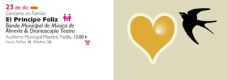 23 de dic
Concierto en Familia
El Principe Feliz
Banda Municipal de Música de
Almería & Dromoscopio Teatro
Auditorio Municipal Maestro Padilla, 12:00 h
Precio: Niños 3€ Adultos 5€
 