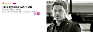 4 de oct
José Ignacio LAPIDO
Teatro Apolo, 21:00 h
Precio:15€ (anticipada) 20€ (Taquilla día función)
 