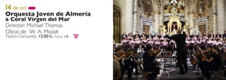 14 de oct
Orquesta Joven de Almería
& Coral Virgen del Mar
Director: Michael Thomas
Obras de W. A. Mozar  t
Teatro Cervantes, 12:00 h, Precio:   €
 