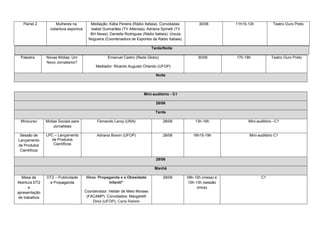 Painel 2         Mulheres na           Mediação: Kátia Pereira (Rádio Itatiaia). Convidadas:         30/06        11h15-13h           Teatro Ouro Preto
                 cobertura esportiva      Isabel Guimarães (TV Alterosa); Adriana Spinelli (TV
                                          BH News); Danielle Rodrigues (Rádio Itatiaia); Úrsula
                                         Nogueira (Coordenadora de Esportes da Rádio Itatiaia).

                                                                             Tarde/Noite

 Palestra      Novas Mídias: Um                     Emanuel Castro (Rede Globo)                        30/06         17h-18h            Teatro Ouro Preto
               Novo Jornalismo?
                                             Mediador: Ricardo Augusto Orlando (UFOP)

                                                                               Noite




                                                                        Mini-auditório - C1

                                                                               28/06

                                                                               Tarde

 Minicurso     Mídias Sociais para           Fernando Leroy (UNA)                  28/06              13h-16h              Mini-auditório –C1
                   Jornalistas

 Sessão de     LPC – Lançamento              Adriana Bravin (UFOP)                 28/06             16h15-19h             Mini-auditório C1
Lançamento        de Produtos
de Produtos        Científicos
 Científicos

                                                                               29/06

                                                                              Manhã

  Mesa de      DT2 – Publicidade       Mesa: Propaganda e a Obesidade              29/06          09h-10h (mesa) e                C1
Abertura DT2    e Propaganda                      Infantil”                                       10h-13h (sessão
      e                                                                                                única)
apresentação                           Coordenador: Helder de Melo Moraes
de trabalhos                            (FACAMP). Convidados: Margareth
                                           Diniz (UFOP), Carla Rabelo
 
