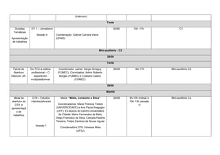 (Intercom)

                                                                                Tarde

   Divisões    DT 1 – Jornalismo                                                     30/06         13h -17h             C1
  Temáticas
                    Sessão 4        Coordenação: Gabriel Carrara Vieira
Apresentação                        (UFMG)
de trabalhos


                                                                          Mini-auditório - C2

                                                                                28/06

                                                                                Tarde

  Painel de    Do TCC à prática       Coordenador painel: Sergio Arreguy             29/06         14h-17h        Mini-auditório C2
  Abertura      profissional – O     (FUMEC). Convidados: Admir Roberto
Intercom JR.      esporte em          Borges (FUMEC) e Cristiano Castro
               multiplataformas                  (FUMEC)

                                                                                29/06

                                                                                Manhã

  Mesa de       DT8 – Estudos          Mesa: “Mídia, Consumo e Ética”                29/06      9h-10h (mesa) e   Mini-auditório C2
abertura da    Interdisciplinares                                                               10h-13h (sessão
   DT8 e                              Coordenadoras: Maria Thereza Toledo                             1)
apresentaçã                         (UNIVERCIDADE) e Ana Paula Bragaglia
    o de                             (UFF). Ex-alunos do Centro Universitário
 trabalhos                            da Cidade: Maíra Fernandes de Melo,
                                    Diego Francisco da Silva, Camylla Paolino
                                    Teixeira, Felipe Cardoso de Sousa Aguiar
                   Sessão 1
                                       Coordenadora DT8: Vanessa Maia
                                                   (UFSJ)
 
