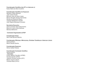 Coordenação Científica dos DT’s e Intercom Jr
Iluska Maria da Silva Coutinho

Coordenação Científica do Expocom
Marialva Carlos Barbosa
João Carlos Picolin
Marcelo José de Abreu Lopes
Marcio Ronaldo Santos Fernandes
Renata de Rezende Ribeiro
Tassiara Baldissera Camatti
Valci Regina Mousquer Zuculoto

Secretaria Executiva
Genio de Paulo Alves Nascimento
Maria do Carmo Silva Barbosa
Mariana Beltramini

Comissão Organizadora UFOP

Coordenação Geral
Nair Prata Moreira Martins

Coordenação Oficinas e Minicursos, Divisões Temáticas e Intercom Júnior
Adriana Bravin
Maria Cláudia Santos

Coordenação Expocom
Sônia Caldas Pessoa

Coordenação Comissão Científica
Adriana Bravin
- Docentes
Carlos Alberto Carvalho (UFMG)
Daniela Zanetti (UFES)
Joaquim Sucena Lannes (UFV)
Marcio Guerra (UFJF)
Vanessa Maia (UFSJ)
 