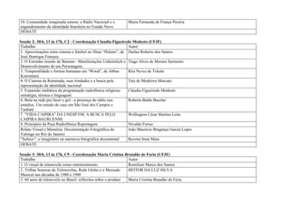 10. Comunidade imaginada sonora: a Rádio Nacional e o         Maria Fernanda de França Pereira
engendremento da identidade brasileira no Estado Novo
DEBATE

Sessão 2: 30/6, 13 às 17h, C2 - Coordenação Claudia Figueiredo Modesto (UFJF)
Trabalho                                                     Autor
1. Aproximações entre cinema e futebol no filme “Heleno”, de Darlan Roberto dos Santos
José Henrique Fonseca
2. O Estranho mundo de Batman - Manifestações Unheimlich o Tiago Alves de Moraes Sarmento
Desenvolvimento de um Personagem.
3. Temporalidade e formas humanas em “Wood”, de Abbas        Rita Neves de Toledo
Kiarostami
4. O Cinema da Retomada, suas trindades e a busca pela       Taís de Medeiros Marcato
representação da identidade nacional
5. Expansão midiática da programação radiofônica religiosa:  Cláudia Figueiredo Modesto
estratégia, técnica e linguagem
6. Bola na rede pra fazer o gol - a presença do rádio nos    Roberta Baldo Bacelar
estádios. Um estudo de caso em São José dos Campos e
Taubaté
7. "VIDA CAIPIRA" DA UNESP FM: A BUSCA PELO                  Wellington César Martins Leite
CAIPIRA BAURUENSE
8. Princípios da Peça Radiofônica Reportagem                 Nivaldo Ferraz
Relato Visual e Memória: Documentação Fotográfica do         João Maurício Bragança Garcia Lopes
Valongo no Rio de Janeiro
“Sufoco”: o imaginário na narrativa fotográfica documental   Ravena Sena Maia
DEBATE

Sessão 3: 30/6, 13 às 17h, C9 - Coordenação Maria Cristina Brandão de Faria (UFJF)
Trabalho                                                      Autor
1. O visual da telenovela como entretenimento.                Romilson Marco dos Santos
2. Trilhas Sonoras de Telenovelas, Rede Globo e o Mercado     HEITOR DA LUZ SILVA
Musical nas décadas de 1980 e 1990
3. 60 anos de telenovela no Brasil: reflexões sobre o produto Maria Cristina Brandão de Faria
 