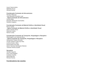 Laura Vasconcelos
Nathália Souza
Richard Nunes

Coordenação Comissão de Infra-estrutura
Rondon Marques
José Benedito Donadon Leal
- Apoio Comissão de Infra-estrutura
Camila Maia
Eduardo Alexandre Guimarães
Rodolfo Gregório

Coordenação Comissão de Material Gráfico e Identidade Visual
Bruno Torres
- Apoio Comissão de Material Gráfico e Identidade Visual
Arthur Gomes Rosa
Deborah Castro
Ramon Cotta

Coordenação Comissão de Transporte, Hospedagem e Receptivo
Washington Luís Vieira da Silva
- Apoio Comissão de Transporte, Hospedagem e Receptivo
Alessandra Passos Almeida
Cecília Ulisses Frade dos Reis
Lorena Costa e Silva
Paula Nobre dos Reis
Saulo Henrique Rodrigues Esteves
Tamires Pereira Duarte

Secretaria
Adrielle Siqueira
Ana Luiza Ruggieri
Cristiano Gomes
Kênia Marcília
Richard Nunes

Coordenadores das sessões
 