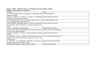 Sessão 2: 30/06 – 13h30 às 17h, C6 – Coordenação: Igor Sacramento (UFRJ)
Políticas e representações da alteridade
 Trabalho                                                     Autor
 A TVE do Espírito Santo na perspectiva da abordagem das Luma Poletti Dutra
 indústrias culturais
 Vertentes Agência de Notícias: o registro da identidade Paulo Eduardo Assis Maia
 regional através de uma Educomídia
 A Comunicação pública na construção do sujeito coletivo no Fernanda Bartolomeu Silva
 Fórum Metropolitano de Belo Horizonte
 Brasília Híbrida: Identidades plurais e partidas A abordagem Denise Santos de Oliveira
 da identidade cultural brasiliense no Correio Braziliense em
 2010
 Junior: o nascimento do filho pródigo                        Renata de Freitas Coelho
 O mundo das magras: análise das capas da Boa Forma como Camila Muniz Torres Campanate
 reforço de uma ideologia global
 Relações de Gênero e Cinema: a figura feminina no filme Janaina de Araujo Morais
 Potiche
 As estratégias políticas e midiáticas do Movimento Gay da Carlos Henrique Bem Gonçalves
 Região das Vertentes (MGRV) na Parada Gay de 2011: um
 estudo de caso
 É Fantástico! As sexualidades dissidentes em pauta na Janaína Ferraz Muniz da Silva
 produção jornalística do ‘Show da Vida’
 Racializando a Questão: mídia e racismo no Brasil            Ricardo Cabral Pereira
 