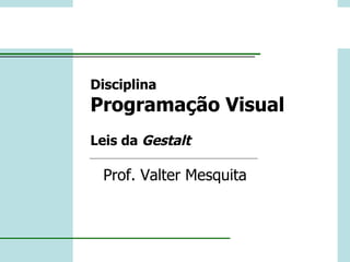 Disciplina Programação Visual Leis da  Gestalt Prof. Valter Mesquita 