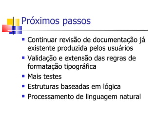 Próximos passos Continuar revisão de documentação já existente produzida pelos usuários Validação e extensão das regras de formatação tipográfica Mais testes Estruturas baseadas em lógica Processamento de linguagem natural 