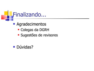 Finalizando... Agradecimentos Colegas da DGRH Sugestões de revisores Dúvidas? 