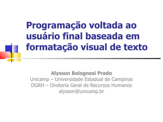 Programação voltada ao usuário final baseada em formatação visual de texto Alysson Bolognesi Prado Unicamp – Universidade Estadual de Campinas DGRH – Diretoria Geral de Recursos Humanos [email_address] 