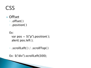  Offset
◦ .offset( )
◦ .position( )
Ex:
var pos = $("p").position( );
alert( pos.left );
◦ .scrollLeft( ) / .scrollTop( )
Ex: $(“div").scrollLeft(300);
 