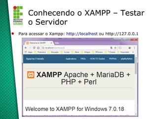 12
Conhecendo o XAMPP – Testar
o Servidor
 Para acessar o Xampp: http://localhost ou http://127.0.0.1
 