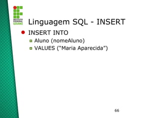 66
Linguagem SQL - INSERT
 INSERT INTO
◘ Aluno (nomeAluno)
◘ VALUES (“Maria Aparecida”)
 
