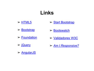 ➢ HTML5
➢ Bootstrap
➢ Foundation
➢ jQuery
➢ AngularJS
Links
➢ Start Bootstrap
➢ Bootswatch
➢ Validadores W3C
➢ Am I Responsive?
 