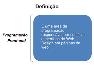 Definição
Programação
Front-end
É uma área da
programação
responsável por codificar
a interface do Web
Design em páginas da
web
 