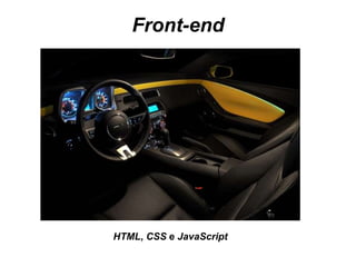 Front-end
HTML, CSS e JavaScript
 