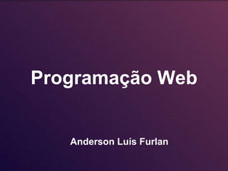 Programação Web
Anderson Luís Furlan
 