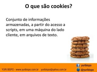 O que são cookies?Conjunto de informações armazenadas, a partir do acesso a scripts, em uma máquina do lado cliente, em arquivos de texto.