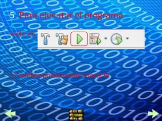 5. Para ejecutar el programa
Clic en




También presionando la tecla f6
 