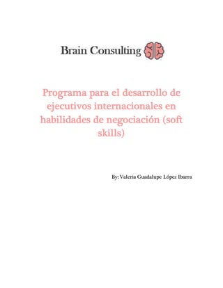 Programa para el desarrollo de
ejecutivos internacionales en
habilidades de negociación (soft
skills)
By: Valeria Guadalupe López Ibarra
 