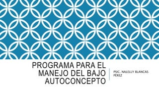 PROGRAMA PARA EL
MANEJO DEL BAJO
AUTOCONCEPTO
PSIC. NALELLY BLANCAS
PÉREZ
 