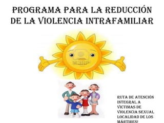 Programa Para La Reducción
De La Violencia Intrafamiliar




                     Ruta de atención
                     integral a
                     victimas de
                     violencia sexual
                     localidad de los
 