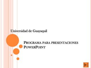 Universidad de Guayaquil


        PROGRAMA PARA PRESENTACIONES
        POWERPOINT
 