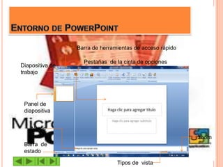 Barra de herramientas de acceso rápido

                   Pestañas de la cinta de opciones
Diapositiva de
trabajo




 Panel de
 diapositiva


    Notas
                                                          zoom
 Barra de
 estado

                                Tipos de vista
 