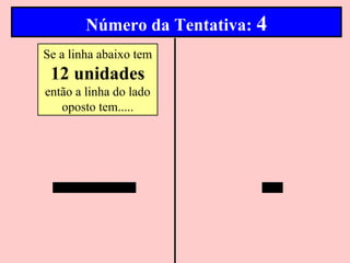 Número da Tentativa: 4
Se a linha abaixo tem
 12 unidades
então a linha do lado
   oposto tem.....
 