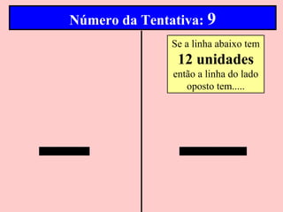 Número da Tentativa: 9
               Se a linha abaixo tem
                12 unidades
               então a linha do lado
                  oposto tem.....
 