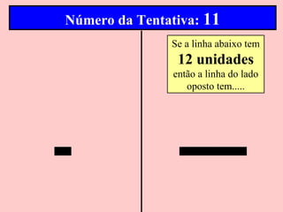 Número da Tentativa: 11
               Se a linha abaixo tem
                 12 unidades
                então a linha do lado
                   oposto tem.....
 