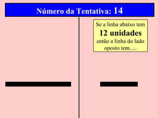 Número da Tentativa: 14
               Se a linha abaixo tem
                 12 unidades
                então a linha do lado
                   oposto tem.....
 