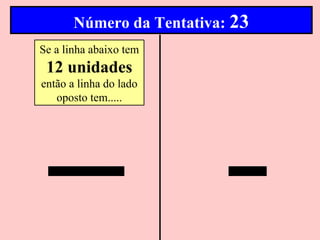 Número da Tentativa: 23
Se a linha abaixo tem
 12 unidades
então a linha do lado
   oposto tem.....
 