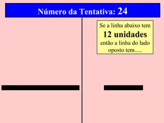 Número da Tentativa: 24
               Se a linha abaixo tem
                 12 unidades
                então a linha do lado
                   oposto tem.....
 