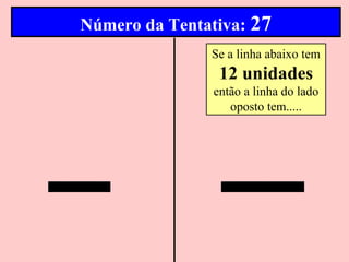 Número da Tentativa: 27
               Se a linha abaixo tem
                 12 unidades
                então a linha do lado
                   oposto tem.....
 