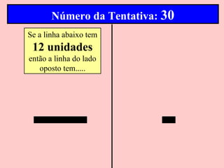 Número da Tentativa: 30
Se a linha abaixo tem
 12 unidades
então a linha do lado
   oposto tem.....
 