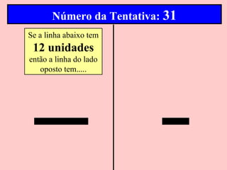 Número da Tentativa: 31
Se a linha abaixo tem
 12 unidades
então a linha do lado
   oposto tem.....
 