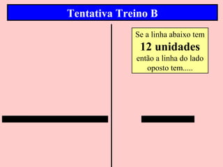 Tentativa Treino B
             Se a linha abaixo tem
              12 unidades
             então a linha do lado
                oposto tem.....
 