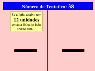 Número da Tentativa: 38
Se a linha abaixo tem
 12 unidades
então a linha do lado
   oposto tem.....
 