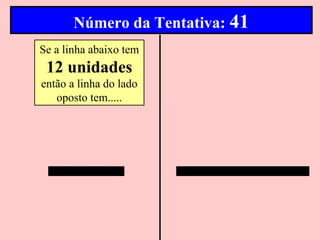 Número da Tentativa: 41
Se a linha abaixo tem
 12 unidades
então a linha do lado
   oposto tem.....
 