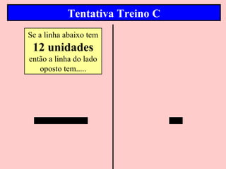 Tentativa Treino C
Se a linha abaixo tem
 12 unidades
então a linha do lado
   oposto tem.....
 