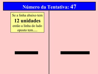 Número da Tentativa: 47
Se a linha abaixo tem
 12 unidades
então a linha do lado
   oposto tem.....
 