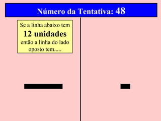 Número da Tentativa: 48
Se a linha abaixo tem
 12 unidades
então a linha do lado
   oposto tem.....
 