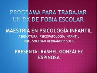 MAESTRÍA EN PSICOLOGÍA INFANTIL
ASIGNATURA: PSICOPATOLOGÍA INFANTIL
PSIC. SOLEDAD HERNÁNDEZ SOLIS
PRESENTA: RASHEL GONZÁLEZ
ESPINOSA
 