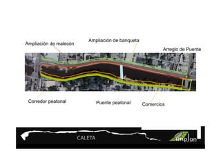 Ampliación de banqueta
Ampliación de malecón
                                                         Arreglo de Puente




 Corredor peatonal         Puente peatonal       Comercios
 